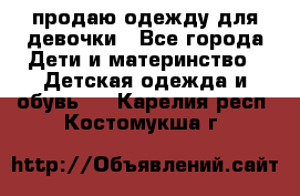 продаю одежду для девочки - Все города Дети и материнство » Детская одежда и обувь   . Карелия респ.,Костомукша г.